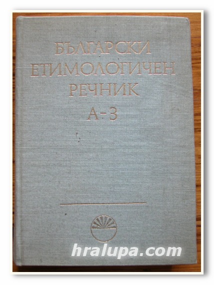 БЪЛГАРСКИ ЕТИМОЛОГИЧЕН РЕЧНИК ТОМ 1 А-З, ВЛ. ГЕОРГИЕВ, ИВ. ГЪЛЪБОВ, Й. ЗАИМОВ, СТ, ИЛЧЕВ, 1971 ГОДИНА